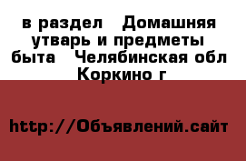  в раздел : Домашняя утварь и предметы быта . Челябинская обл.,Коркино г.